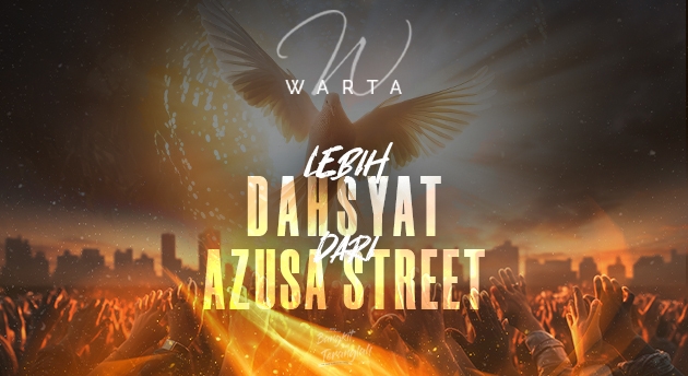 LEBIH DAHSYAT DARI AZUSA STREET